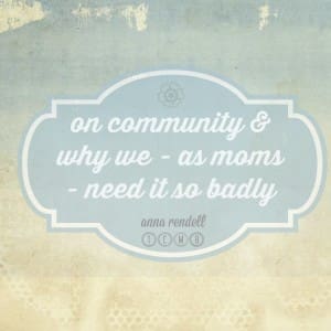 on community & why we - as moms - need it so badly