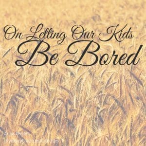 On Letting Our Kids Be Bored | Anna Rendell