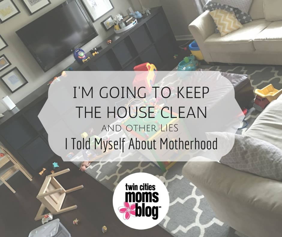 I'm Going To Keep The House Clean and Other Lies I Told Myself About Motherhood | Twin Cities Familys Blog